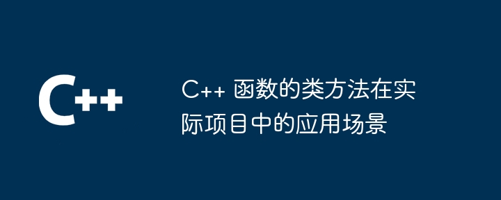 C++ 函数的类方法在实际项目中的应用场景（函数.场景.方法.项目.在实际...）