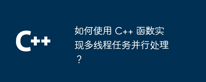 如何使用 C++ 函数实现多线程任务并行处理？（并行.如何使用.多线程.函数...）