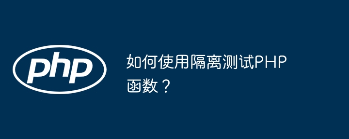 如何使用隔离测试PHP函数？（如何使用.隔离.函数.测试.PHP...）