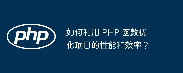 如何利用 PHP 函数优化项目的性能和效率？（函数.效率.优化.性能.利用...）
