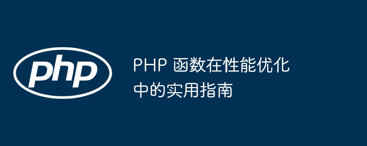 PHP 函数在性能优化中的实用指南（函数.优化.性能.实用.指南...）