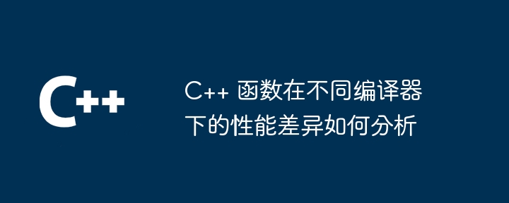 C++ 函数在不同编译器下的性能差异如何分析（编译器.函数.差异.性能.分析...）
