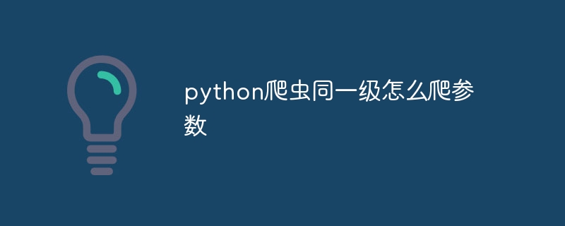 python爬虫同一级怎么爬参数（爬虫.参数.python...）