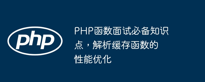PHP函数面试必备知识点，解析缓存函数的性能优化（函数.知识点.缓存.必备.面试...）