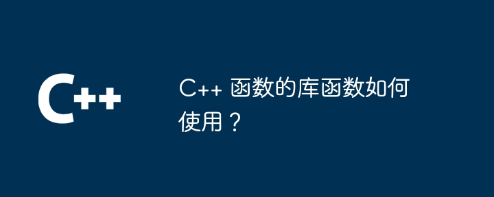 C++ 函数的库函数如何使用？（如何使用.函数.库函数...）