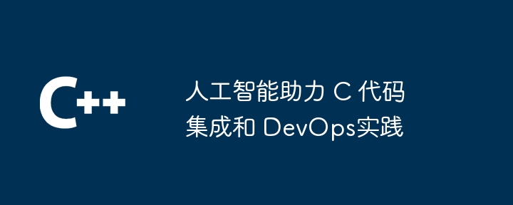 人工智能助力 C 代码集成和 DevOps实践（人工智能.助力.实践.集成.代码...）