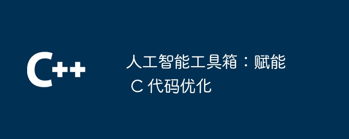 人工智能工具箱：赋能 C 代码优化（人工智能.工具箱.优化.代码...）