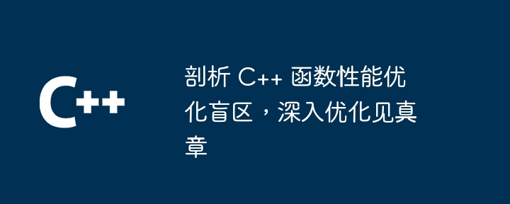 剖析 C++ 函数性能优化盲区，深入优化见真章（优化.盲区.剖析.函数.性能...）