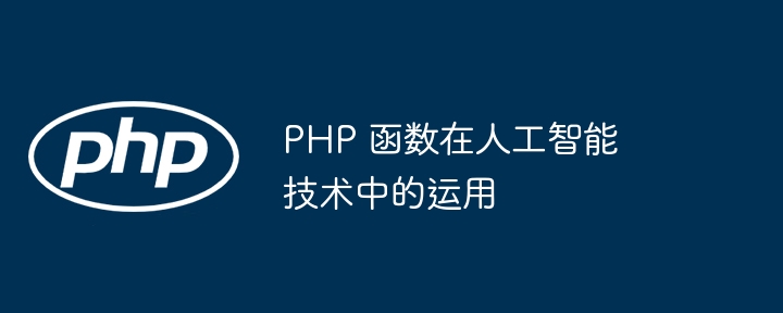 PHP 函数在人工智能技术中的运用（人工智能.函数.技术.PHP...）
