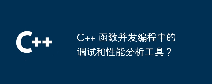 C++ 函数并发编程中的调试和性能分析工具？（并发.函数.调试.性能.编程...）