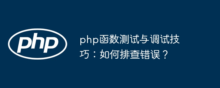 php函数测试与调试技巧：如何排查错误？（排查.函数.调试.错误.技巧...）