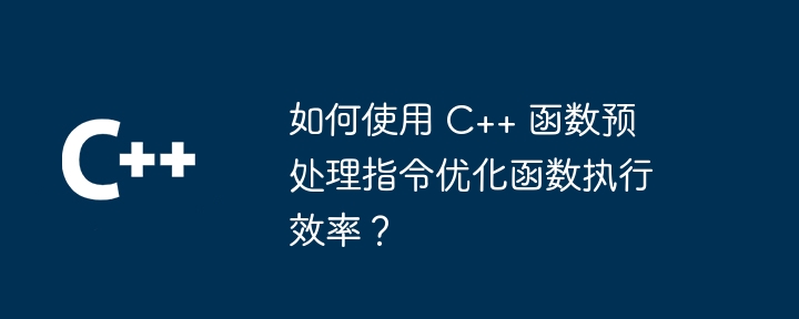 如何使用 C++ 函数预处理指令优化函数执行效率？（函数.预处理.如何使用.指令.效率...）