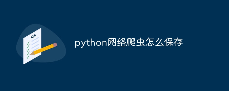 python网络爬虫怎么保存（爬虫.保存.网络.python...）
