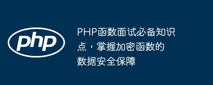 PHP函数面试必备知识点，掌握加密函数的数据安全保障（函数.知识点.加密.安全保障.必备...）