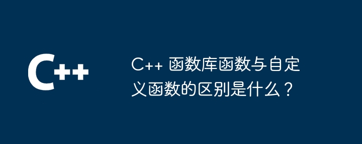 C++ 函数库函数与自定义函数的区别是什么？（函数.自定义.区别.库函数...）
