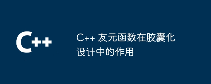 C++ 友元函数在胶囊化设计中的作用（胶囊.函数.作用.设计...）