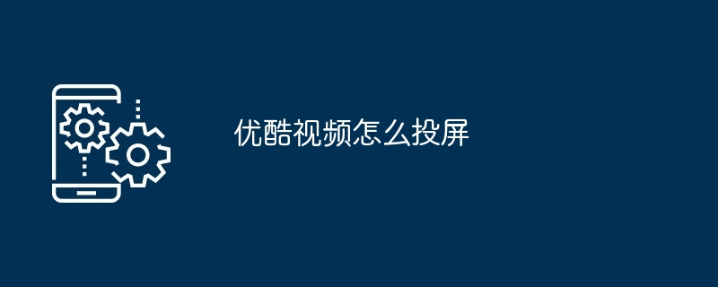 优酷视频怎么投屏（视频）