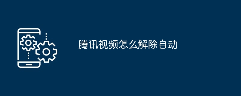 腾讯视频怎么解除自动（腾讯.解除.视频）