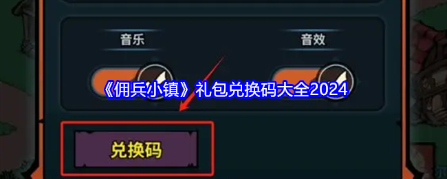 《佣兵小镇》礼包兑换码大全2024（礼包.佣兵.兑换）