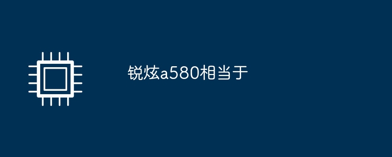 锐炫a580相当于（相当于.锐炫.a580）