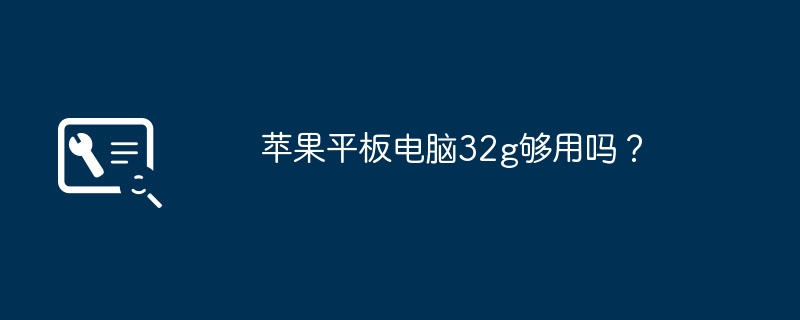 苹果平板电脑32g够用吗？（够用.平板.苹果）