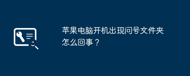 苹果电脑开机出现问号文件夹怎么回事？（怎么回事.问号.文件夹）