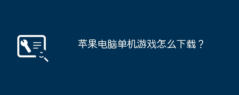 苹果电脑单机游戏怎么下载？（单机游戏.苹果电脑.下载）