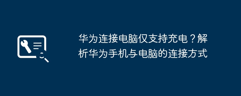 华为连接电脑仅支持充电？解析华为手机与电脑的连接方式（华为.连接.电脑）