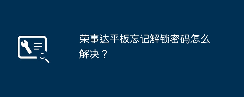 荣事达平板忘记解锁密码怎么解决？（平板.解锁.忘记）