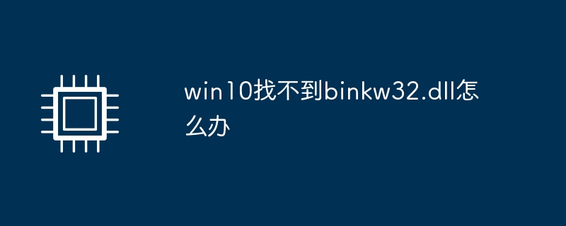 win10找不到binkw32.dll怎么办（找不到.win10.dll）