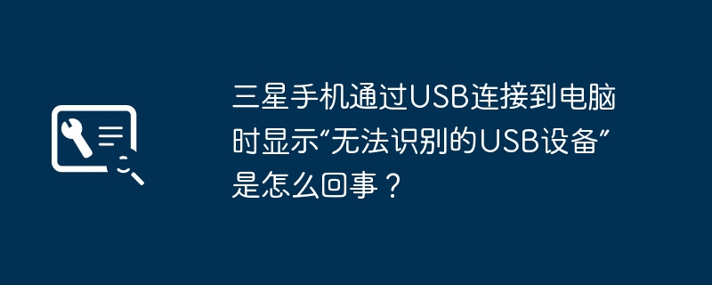 三星手机通过USB连接到电脑时显示“无法识别的USB设备”是怎么回事？（连接到.三星手机.无法识别）