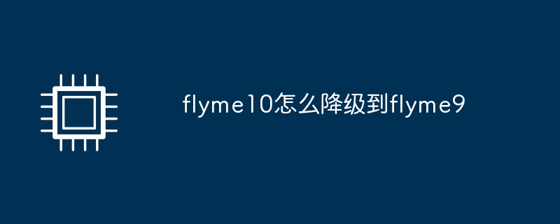 flyme10怎么降级到flyme9（降级.flyme10.flyme9）