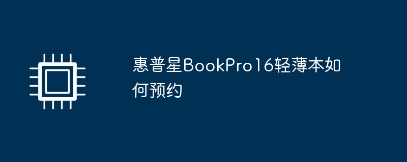 惠普星BookPro16轻薄本如何预约（惠普.轻薄.预约）