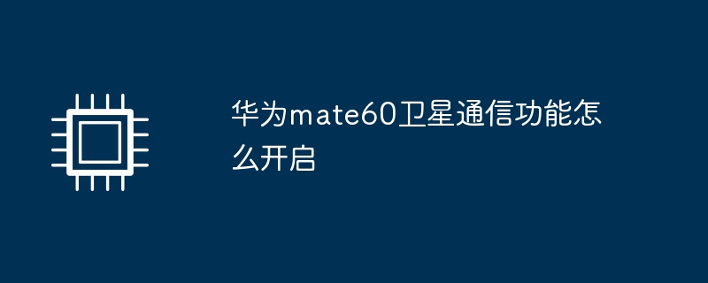 华为mate60卫星通信功能怎么开启（华为.卫星通信.开启）