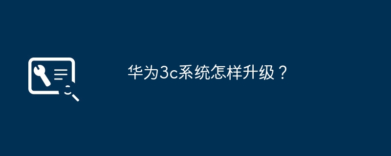 华为3c系统怎样升级？（华为.升级.系统）