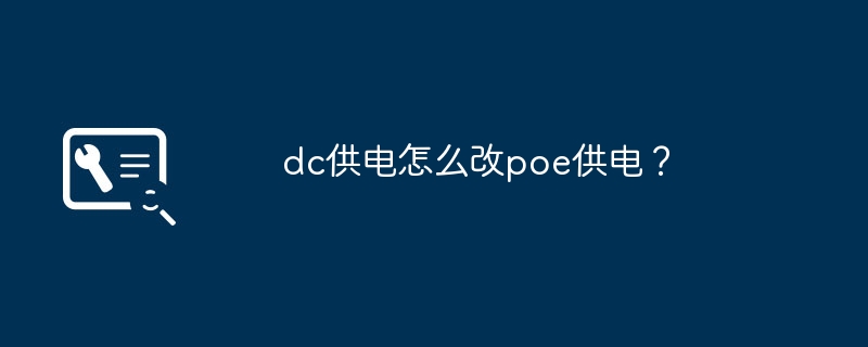dc供电怎么改poe供电？（供电.怎么改.dc）