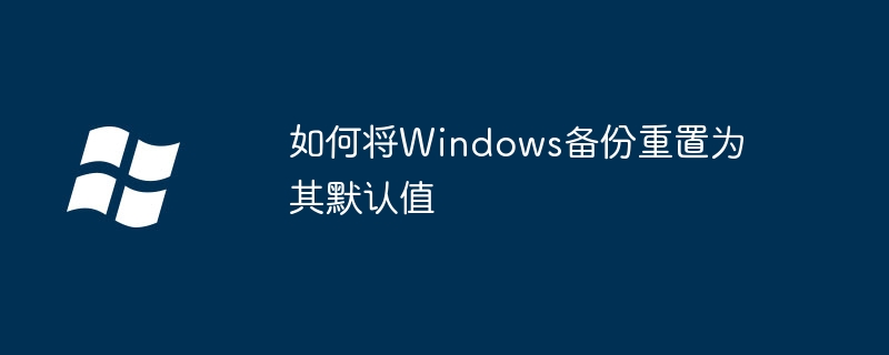 如何将Windows备份重置为其默认值（重置.为其.如何将）