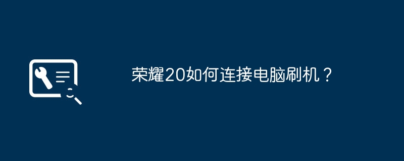 荣耀20如何连接电脑刷机？（荣耀.刷机.连接）