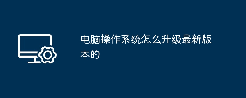 电脑操作系统怎么升级最新版本的（最新版本.操作系统.升级）