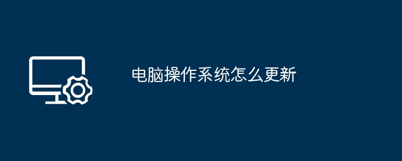 电脑操作系统怎么更新（操作系统.更新.电脑）