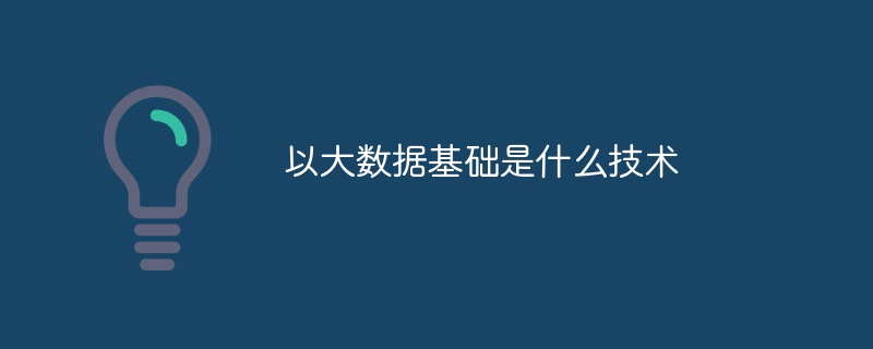 以大数据基础是什么技术（基础.数据.技术...）