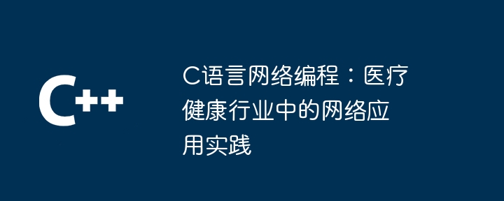 C语言网络编程：医疗健康行业中的网络应用实践（网络编程.实践.语言.医疗.健康...）