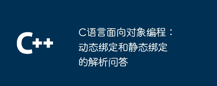 C语言面向对象编程：动态绑定和静态绑定的解析问答（绑定.静态.面向对象.解析.问答...）