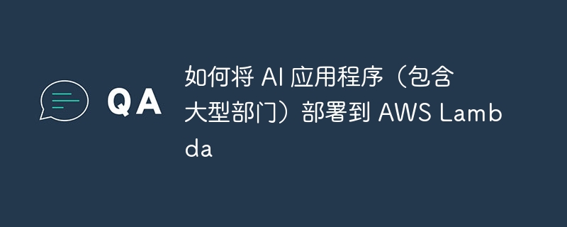 如何将 AI 应用程序（包含大型部门）部署到 AWS Lambda（如何将.应用程序.部署.包含.部门...）