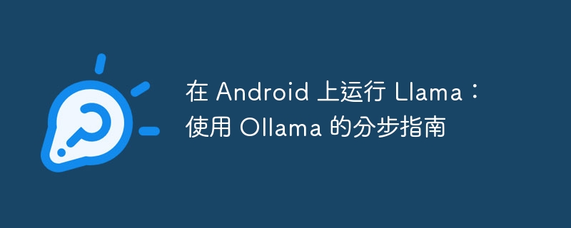 在 Android 上运行 Llama：使用 Ollama 的分步指南（分步.运行.指南.Android.Ollama...）