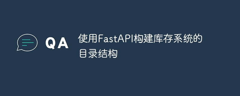 使用FastAPI构建库存系统的目录结构（库存.构建.结构.目录.系统...）