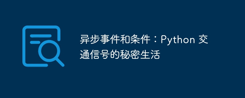 异步事件和条件：Python 交通信号的秘密生活（信号.条件.秘密.事件.交通...）