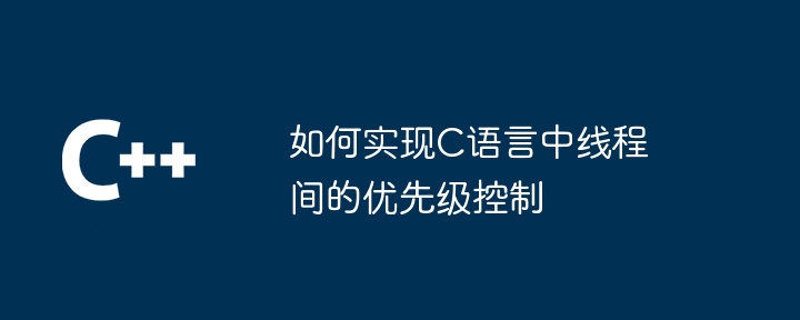 如何实现C语言中线程间的优先级控制（优先级.线程.如何实现.语言.控制...）