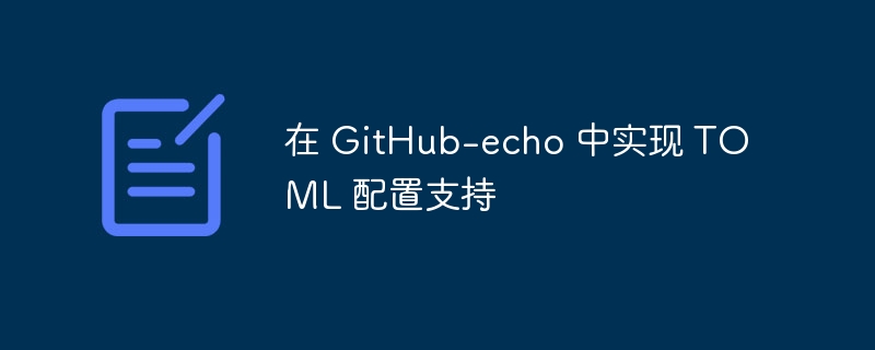 在 GitHub-echo 中实现 TOML 配置支持（配置.支持.GitHub.echo.TOML...）