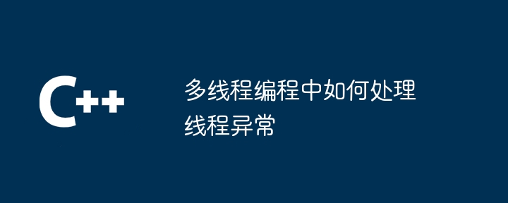 多线程编程中如何处理线程异常（线程.如何处理.多线程.异常.编程...）